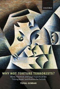 Why Not Torture Terrorists? Moral, Practical and Legal Aspects of the "Ticking Bomb" Justification for Torture  9780199540914 Front Cover