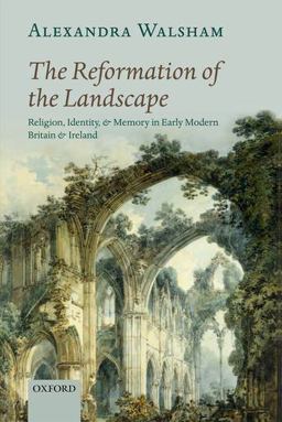 Reformation of the Landscape Religion, Identity, and Memory in Early Modern Britain and Ireland  9780199654383 Front Cover