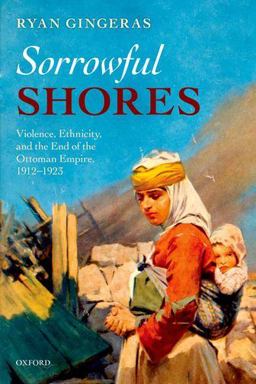 Sorrowful Shores Violence, Ethnicity, and the End of the Ottoman Empire 1912-1923  9780199698349 Front Cover