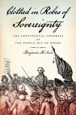 Clothed in Robes of Sovereignty The Continental Congress and the People Out of Doors  9780199731992 Front Cover