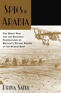 Spies in Arabia The Great War and the Cultural Foundations of Britain's Covert Empire in the Middle East  9780199734801 Front Cover