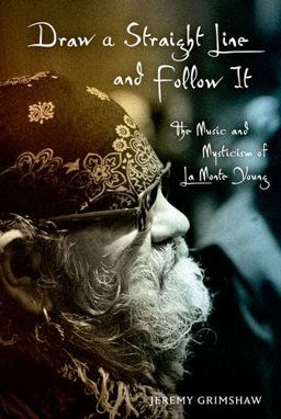 Draw a Straight Line and Follow It The Music and Mysticism of la Monte Young  9780199740208 Front Cover