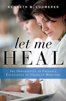 Let Me Heal The Opportunity to Preserve Excellence in American Medicine  9780199744541 Front Cover