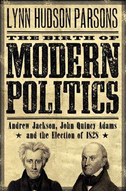 Birth of Modern Politics Andrew Jackson, John Quincy Adams, and the Election Of 1828  9780199754243 Front Cover