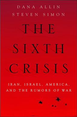 Sixth Crisis Iran, Israel, America, and the Rumors of War  9780199754496 Front Cover