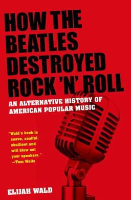 How the Beatles Destroyed Rock 'n' Roll An Alternative History of American Popular Music  9780199756971 Front Cover
