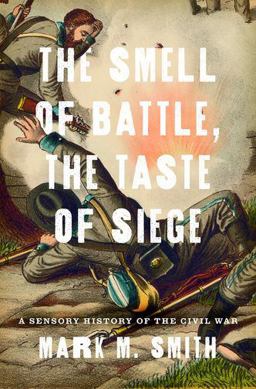 Smell of Battle, the Taste of Siege A Sensory History of the Civil War  9780199759989 Front Cover
