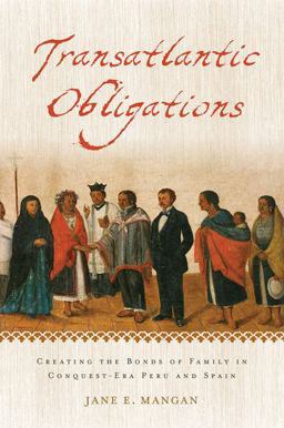 Transatlantic Obligations Creating the Bonds of Family in Conquest-Era Peru and Spain  9780199768585 Front Cover