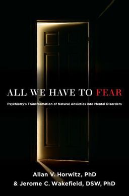 All We Have to Fear Psychiatry's Transformation of Natural Anxieties into Mental Disorders  9780199793754 Front Cover