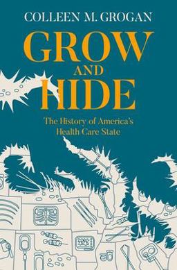 Grow and Hide The History of America's Health Care State  9780199812233 Front Cover