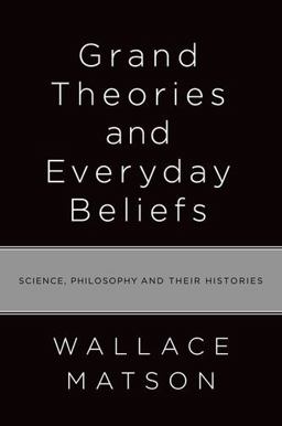 Grand Theories and Everyday Beliefs Science, Philosophy, and Their Histories  9780199812691 Front Cover