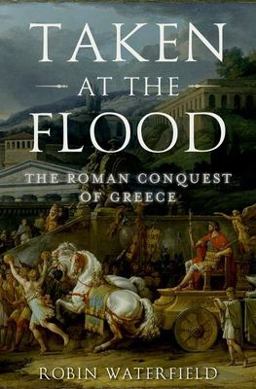 Taken at the Flood The Roman Conquest of Greece  9780199916894 Front Cover