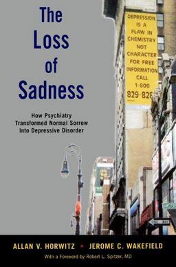 Loss of Sadness How Psychiatry Transformed Normal Sorrow into Depressive Disorder  9780199921577 Front Cover