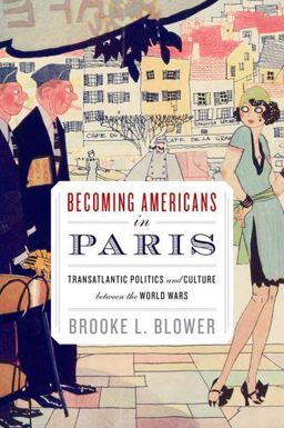 Becoming Americans in Paris Transatlantic Politics and Culture Between the World Wars  9780199927586 Front Cover