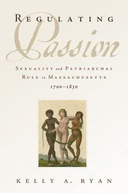 Regulating Passion Sexuality and Patriarchal Rule in Massachusetts, 1700-1830  9780199928422 Front Cover
