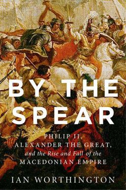 By the Spear Philip II, Alexander the Great, and the Rise and Fall of the Macedonian Empire  9780199929863 Front Cover