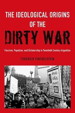 Ideological Origins of the Dirty War Fascism, Populism, and Dictatorship in Twentieth Century Argentina  9780199930241 Front Cover