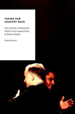 Taking Our Country Back The Crafting of Networked Politics from Howard Dean to Barack Obama  9780199936786 Front Cover