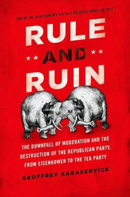 Rule and Ruin The Downfall of Moderation and the Destruction of the Republican Party, from Eisenhower to the Tea Party  9780199975518 Front Cover