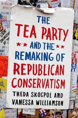 Tea Party and the Remaking of Republican Conservatism  9780199975549 Front Cover