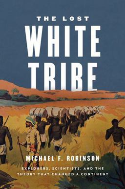 Lost White Tribe Explorers, Scientists, and the Theory That Changed a Continent  9780199978489 Front Cover