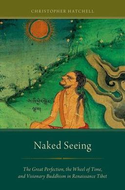 Naked Seeing The Great Perfection, the Wheel of Time, and Visionary Buddhism in Renaissance Tibet  9780199982912 Front Cover
