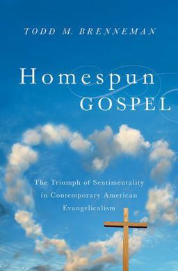 Homespun Gospel The Triumph of Sentimentality in Contemporary American Evangelicalism  9780199988983 Front Cover