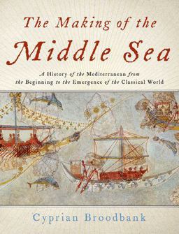 Making of the Middle Sea A History of the Mediterranean from the Beginning to the Emergence of the Classical World  9780199999781 Front Cover