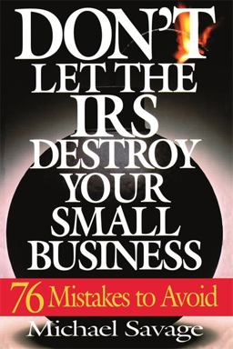 Don't Let the Irs Destroy Your Small Business Don't Let the Irs Destroy Your Small Business
