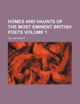 Homes and Haunts of the Most Eminent British Poets