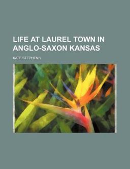 Life at Laurel Town in Anglo-Saxon Kansas Life at Laurel Town in Anglo-Saxon Kansas