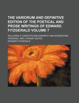 The Variorum and Definitive Edition of the Poetical and Prose Writings of Edward Fitzgerald; Including a Complete Bibliography And