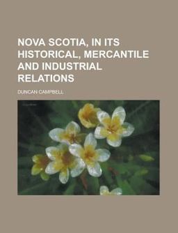 Nova Scotia, in Its Historical, Mercantile and Industrial Relations Nova Scotia, in Its Historical, Mercantile and Industrial Relations