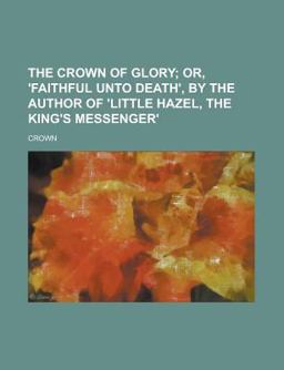 The Crown of Glory; or, 'Faithful unto Death', by the Author of 'Little Hazel, the King's Messenger'