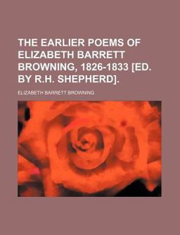 The Earlier Poems of Elizabeth Barrett Browning, 1826-1833 [Ed by R H Shepherd]