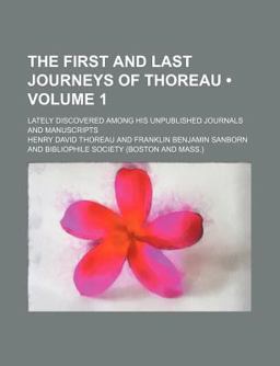 The First and Last Journeys of Thoreau; Lately Discovered among His Unpublished Journals and Manuscripts