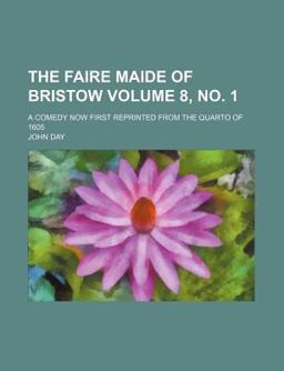 The Faire Maide of Bristow; a Comedy Now First Reprinted from the Quarto Of 1605