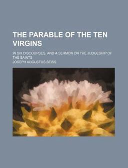 The Parable of the Ten Virgins; in Six Discourses, and a Sermon on the Judgeship of the Saints
