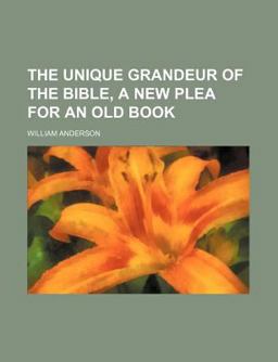 The Unique Grandeur of the Bible, a New Plea for an Old Book