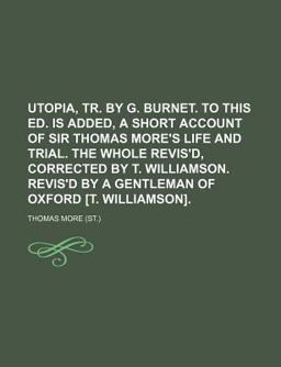 Utopia, Tr by G Burnet to This Ed Is Added, a Short Account of Sir Thomas More's Life and Trial the Whole Revis'D, Corrected by T