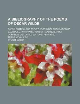 A Bibliography of the Poems of Oscar Wilde; Giving Particulars As to the Original Publication of Each Poem, with Variations of Readings And