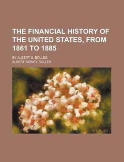 The Financial History of the United States, from 1861 To 1885