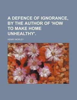 A Defence of Ignorance, by the Author of 'How to Make Home Unhealthy'