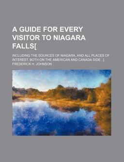 A Guide for Every Visitor to Niagara Falls[; Including the Sources of Niagara, and All Places of Interest, Both on the American and Canada Side