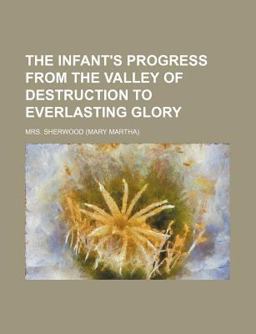 The Infant's Progress from the Valley of Destruction to Everlasting Glory