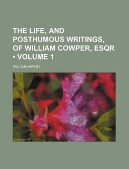 The Life, and Posthumous Writings, of William Cowper, Esqr