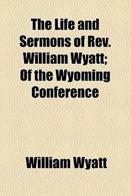 The Life and Sermons of Rev William Wyatt