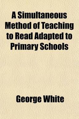A Simultaneous Method of Teaching to Read Adapted to Primary Schools A Simultaneous Method of Teaching to Read Adapted to Primary Schools