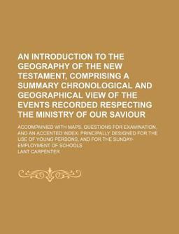 An Introduction to the Geography of the New Testament, Comprising a Summary Chronological and Geographical View of the Events Recorded