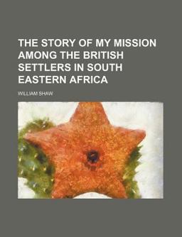 The Story of My Mission among the British Settlers in South Eastern Afric The Story of My Mission among the British Settlers in South Eastern Afric